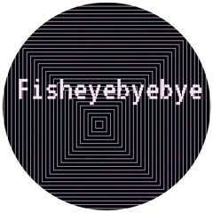 fisheyebyebye