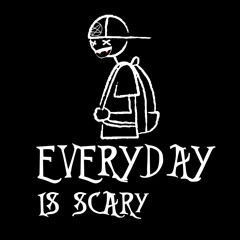 everyday is scary