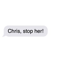 Chris, stop her!