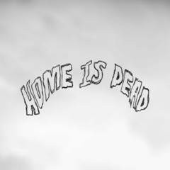 HOME IS DEAD