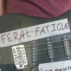Feral Fatigue