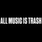 ALL MUSIC IS TRASH