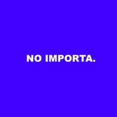 NO IMPORTA.