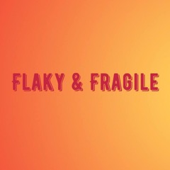 Flaky & Fragile