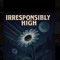 Irresponsibly High