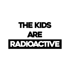 the kids are radioactive