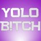 YOLO BITCH