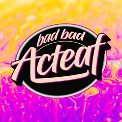 BAD BAD ACTEAF