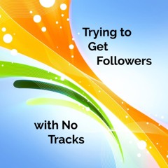 Trying to Get Followers with No Tracks