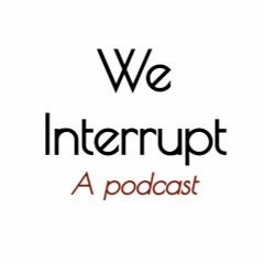 We Interrupt -  a podcast