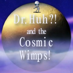 Dr.Huh?! and the Cosmic Wimps!