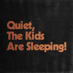 Quiet, The Kids Are Sleeping!
