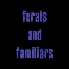 Ferals and Familiars