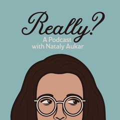 Really? A podcast with Nataly Aukar