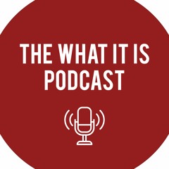 The What It Is Podcast