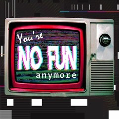 You're No Fun Anymore