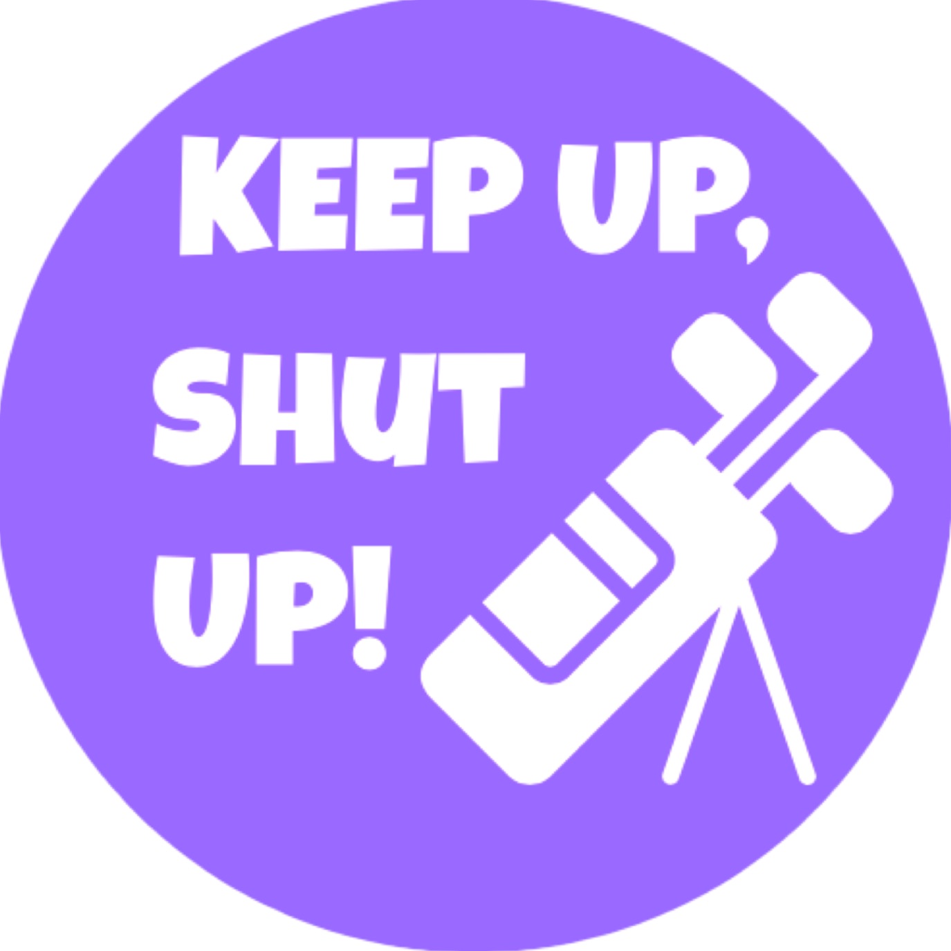 Keep Up, Shut Up!