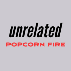 Unrelated Popcornfire