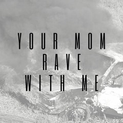 Your mom rave with me