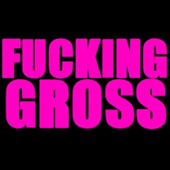 Fucking Gross
