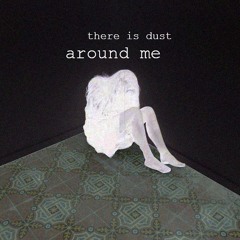 there is dust around me