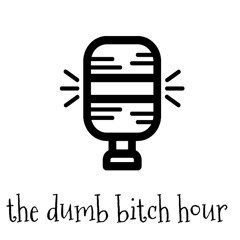 The Dumb Bitch Hour Podcast