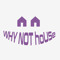 WHY NOT hoUSe