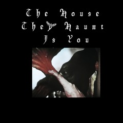 THE HOUSE THEY HAUNT IS YOU