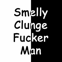 Smelly Clunge Fucker Man