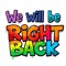 We Will Be Right Back