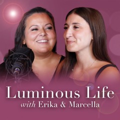 Luminous Life Podcast with Erika & Marcella