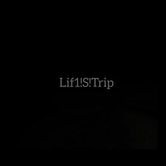 Lif1!S!Trip