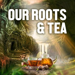 Our Roots & Tea