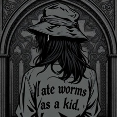I ATE WORMS AS A KID