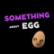 Something About Egg