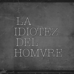 LA IDIOTEZ DEL HOMVRE