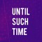 Until Such Time