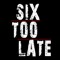 SixTooLate