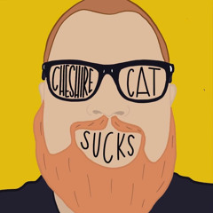The Cheshire Cat Sucks Podcast