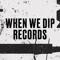 When We Dip Records