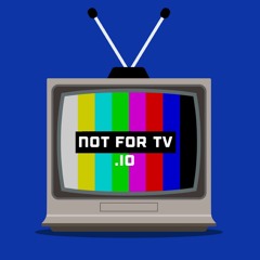 Not For Tv.IO (WHAT YOU ON)
