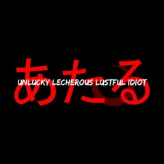 unlucky lecherous lustful idiot