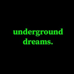 underground dreams.
