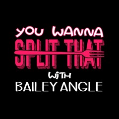 "You Wanna Split That?" with Bailey Angle