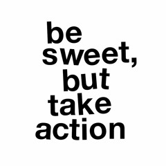 be sweet, but take action