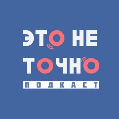 Это не точно|подкаст