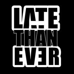 Late Than Ever