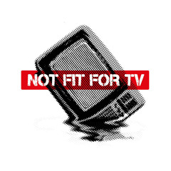 NOT FIT FOR TV