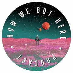 How We Got Here PodCast