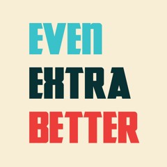 Even Extra Better